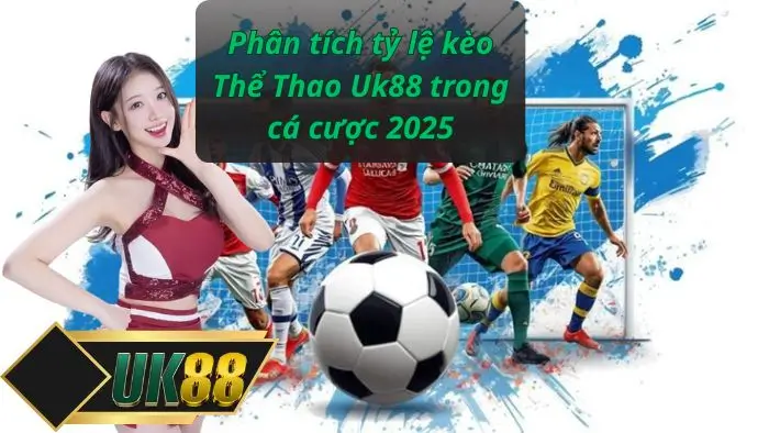 Phân tích tỷ lệ kèo Thể Thao Uk88 trong cá cược 2025