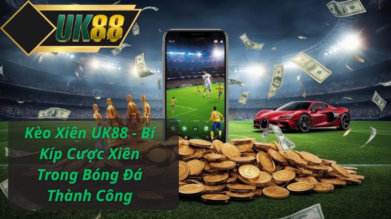 Kèo Xiên UK88 - Bí Kíp Cược Xiên Trong Bóng Đá Thành Công